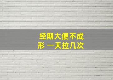 经期大便不成形 一天拉几次